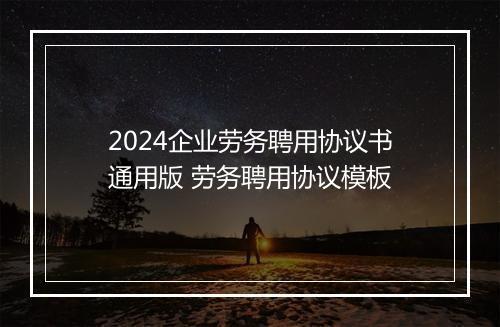 2024企业劳务聘用协议书通用版 劳务聘用协议模板