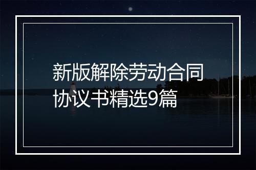 新版解除劳动合同协议书精选9篇