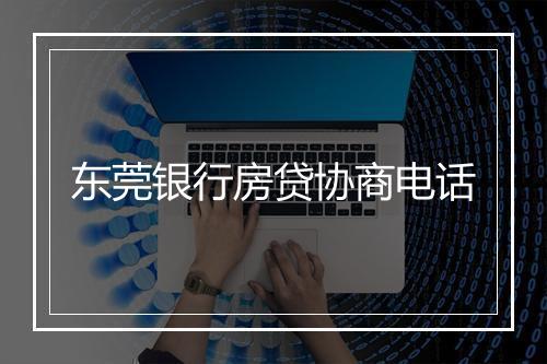 东莞银行房贷协商电话