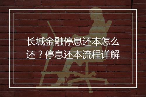 长城金融停息还本怎么还？停息还本流程详解
