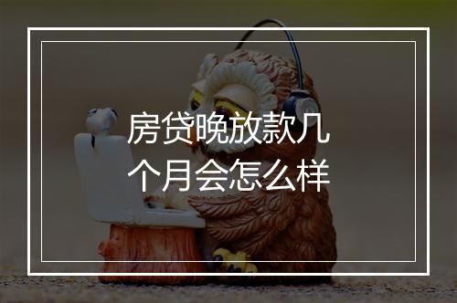 房贷晚放款几个月会怎么样