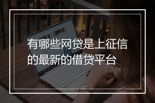 有哪些网贷是上征信的最新的借贷平台