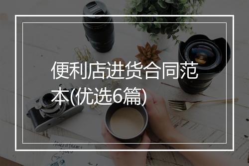 便利店进货合同范本(优选6篇)
