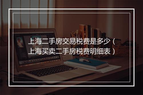 上海二手房交易税费是多少（上海买卖二手房税费明细表）