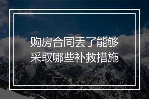购房合同丢了能够采取哪些补救措施