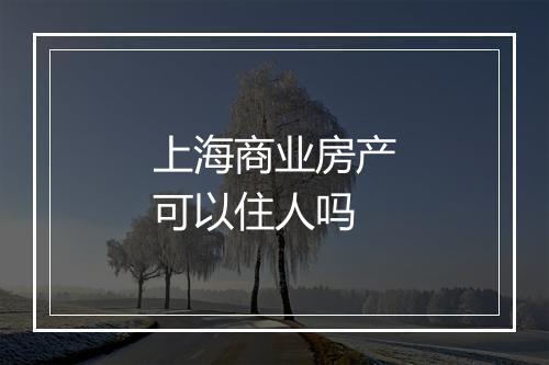 上海商业房产可以住人吗