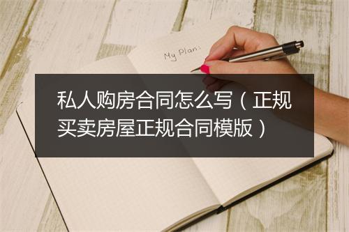 私人购房合同怎么写（正规买卖房屋正规合同模版）