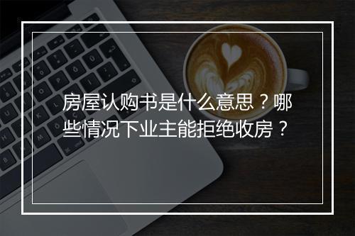 房屋认购书是什么意思？哪些情况下业主能拒绝收房？