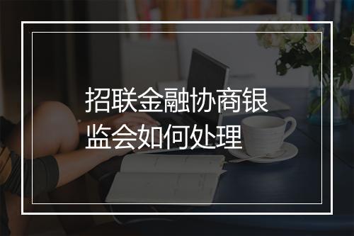 招联金融协商银监会如何处理