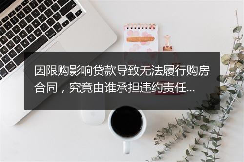 因限购影响贷款导致无法履行购房合同，究竟由谁承担违约责任？