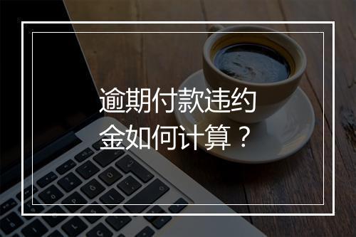 逾期付款违约金如何计算？