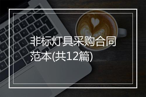 非标灯具采购合同范本(共12篇)