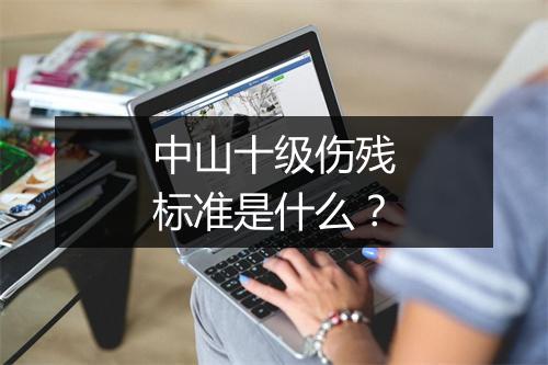 中山十级伤残标准是什么？