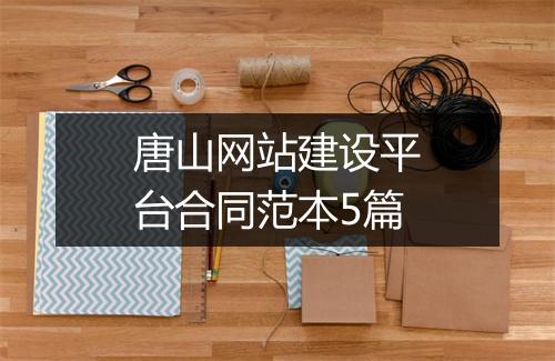 唐山网站建设平台合同范本5篇