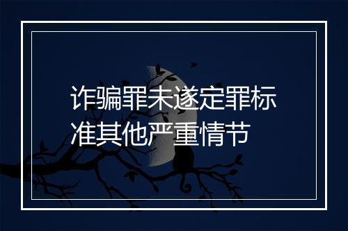诈骗罪未遂定罪标准其他严重情节