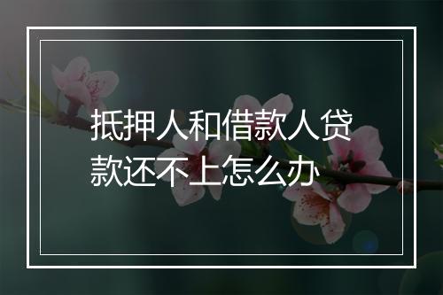 抵押人和借款人贷款还不上怎么办