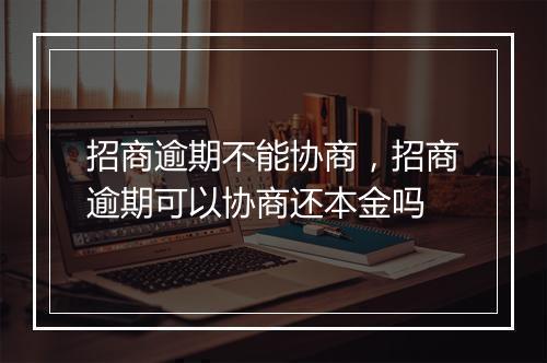 招商逾期不能协商，招商逾期可以协商还本金吗