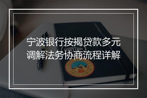 宁波银行按揭贷款多元调解法务协商流程详解