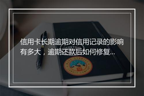 信用卡长期逾期对信用记录的影响有多大，逾期还款后如何修复信用