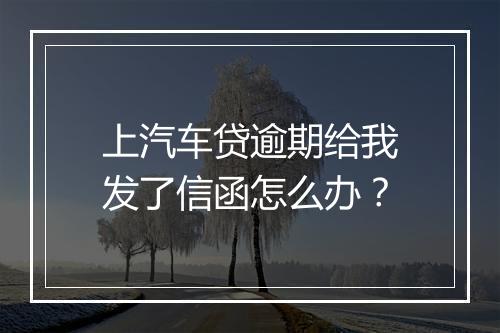 上汽车贷逾期给我发了信函怎么办？
