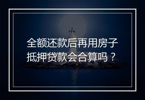 全额还款后再用房子抵押贷款会合算吗？
