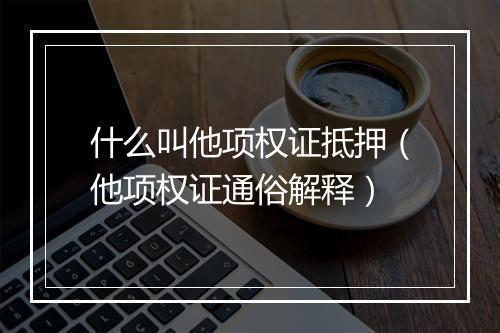什么叫他项权证抵押（他项权证通俗解释）