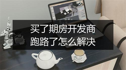 买了期房开发商跑路了怎么解决