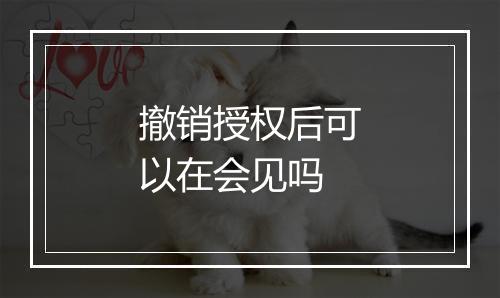 撤销授权后可以在会见吗