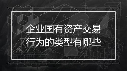 企业国有资产交易行为的类型有哪些