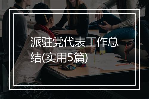 派驻党代表工作总结(实用5篇)