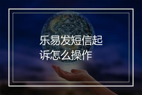 乐易发短信起诉怎么操作