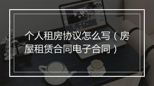 个人租房协议怎么写（房屋租赁合同电子合同）