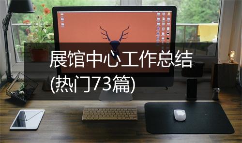 展馆中心工作总结(热门73篇)