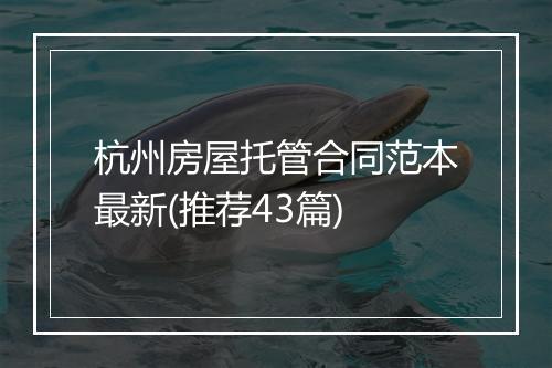 杭州房屋托管合同范本最新(推荐43篇)