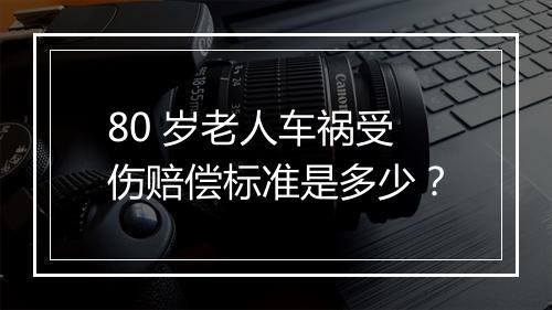 80 岁老人车祸受伤赔偿标准是多少？
