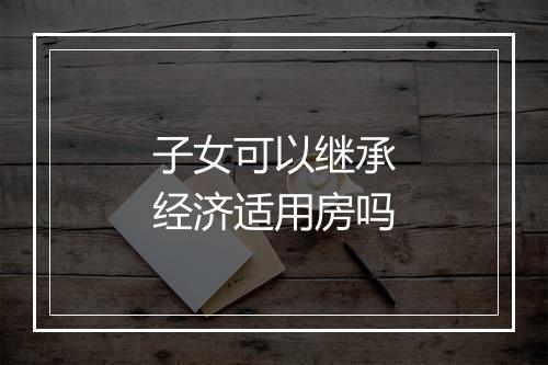 子女可以继承经济适用房吗