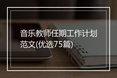 音乐教师任期工作计划范文(优选75篇)