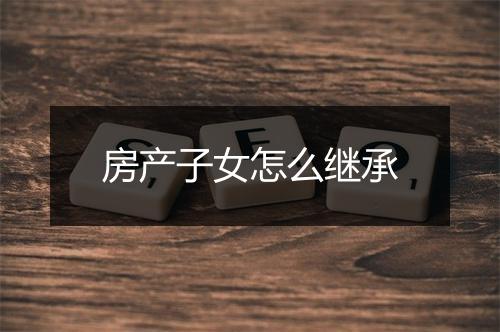 房产子女怎么继承