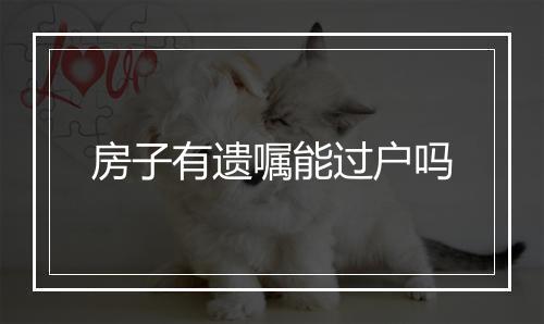 房子有遗嘱能过户吗