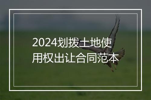 2024划拨土地使用权出让合同范本
