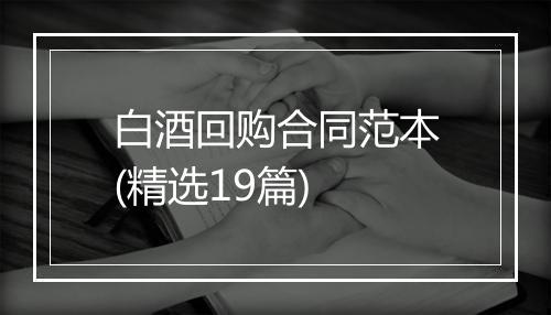 白酒回购合同范本(精选19篇)