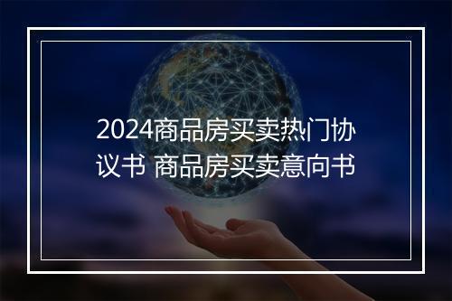 2024商品房买卖热门协议书 商品房买卖意向书