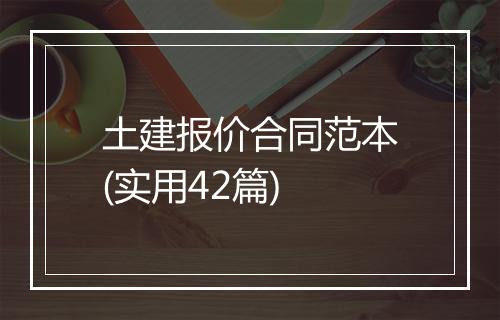 土建报价合同范本(实用42篇)