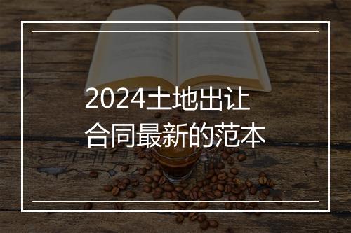 2024土地出让合同最新的范本