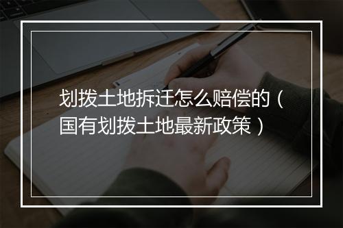 划拨土地拆迁怎么赔偿的（国有划拨土地最新政策）
