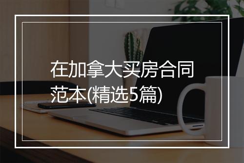在加拿大买房合同范本(精选5篇)
