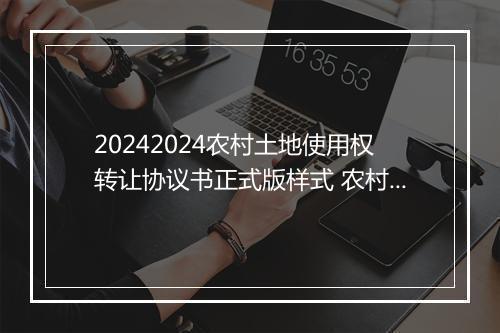20242024农村土地使用权转让协议书正式版样式 农村土地使用权转让协议范本