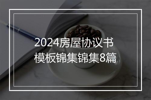 2024房屋协议书模板锦集锦集8篇