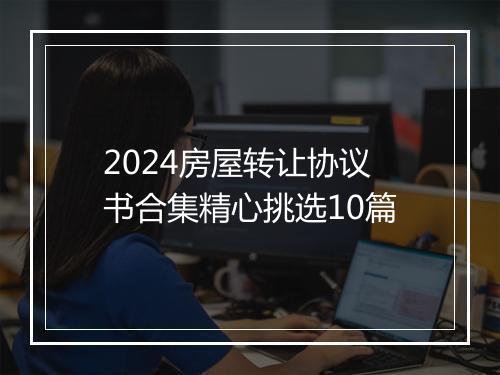 2024房屋转让协议书合集精心挑选10篇