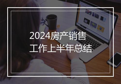 2024房产销售工作上半年总结